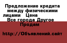 Предложение кредита между физическими лицами › Цена ­ 5 000 000 - Все города Другое » Продам   